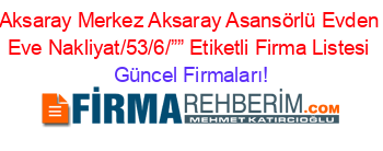 Aksaray+Merkez+Aksaray+Asansörlü+Evden+Eve+Nakliyat/53/6/””+Etiketli+Firma+Listesi Güncel+Firmaları!