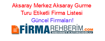 Aksaray+Merkez+Aksaray+Gurme+Turu+Etiketli+Firma+Listesi Güncel+Firmaları!