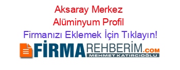 Aksaray+Merkez+Alüminyum+Profil Firmanızı+Eklemek+İçin+Tıklayın!