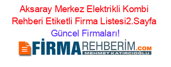 Aksaray+Merkez+Elektrikli+Kombi+Rehberi+Etiketli+Firma+Listesi2.Sayfa Güncel+Firmaları!