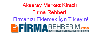 Aksaray+Merkez+Kirazlı+Firma+Rehberi+ Firmanızı+Eklemek+İçin+Tıklayın!