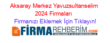 Aksaray+Merkez+Yavuzsultanselim+2024+Firmaları+ Firmanızı+Eklemek+İçin+Tıklayın!