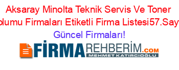 Aksaray+Minolta+Teknik+Servis+Ve+Toner+Dolumu+Firmaları+Etiketli+Firma+Listesi57.Sayfa Güncel+Firmaları!