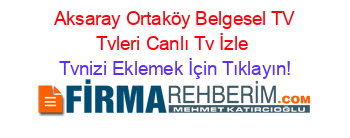 +Aksaray+Ortaköy+Belgesel+TV+Tvleri+Canlı+Tv+İzle Tvnizi+Eklemek+İçin+Tıklayın!