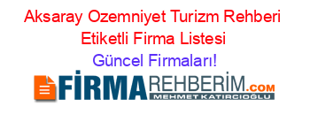Aksaray+Ozemniyet+Turizm+Rehberi+Etiketli+Firma+Listesi Güncel+Firmaları!