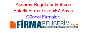 Aksaray+Regülatör+Rehberi+Etiketli+Firma+Listesi57.Sayfa Güncel+Firmaları!