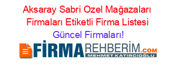 Aksaray+Sabri+Ozel+Mağazaları+Firmaları+Etiketli+Firma+Listesi Güncel+Firmaları!