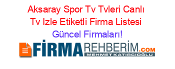 Aksaray+Spor+Tv+Tvleri+Canlı+Tv+Izle+Etiketli+Firma+Listesi Güncel+Firmaları!
