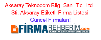 Aksaray+Teknocom+Bilg.+San.+Tic.+Ltd.+Sti.+Aksaray+Etiketli+Firma+Listesi Güncel+Firmaları!
