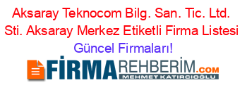 Aksaray+Teknocom+Bilg.+San.+Tic.+Ltd.+Sti.+Aksaray+Merkez+Etiketli+Firma+Listesi Güncel+Firmaları!