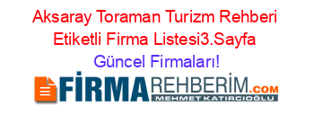 Aksaray+Toraman+Turizm+Rehberi+Etiketli+Firma+Listesi3.Sayfa Güncel+Firmaları!