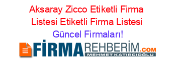 Aksaray+Zicco+Etiketli+Firma+Listesi+Etiketli+Firma+Listesi Güncel+Firmaları!