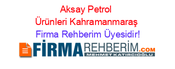 Aksay+Petrol+Ürünleri+Kahramanmaraş Firma+Rehberim+Üyesidir!