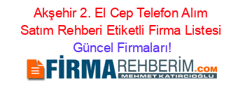 Akşehir+2.+El+Cep+Telefon+Alım+Satım+Rehberi+Etiketli+Firma+Listesi Güncel+Firmaları!