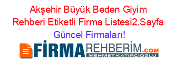 Akşehir+Büyük+Beden+Giyim+Rehberi+Etiketli+Firma+Listesi2.Sayfa Güncel+Firmaları!