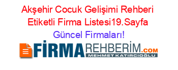 Akşehir+Cocuk+Gelişimi+Rehberi+Etiketli+Firma+Listesi19.Sayfa Güncel+Firmaları!