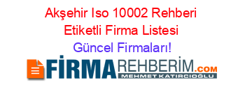 Akşehir+Iso+10002+Rehberi+Etiketli+Firma+Listesi Güncel+Firmaları!
