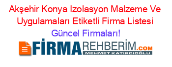 Akşehir+Konya+Izolasyon+Malzeme+Ve+Uygulamaları+Etiketli+Firma+Listesi Güncel+Firmaları!