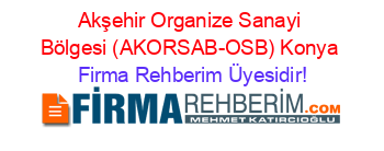 Akşehir+Organize+Sanayi+Bölgesi+(AKORSAB-OSB)+Konya Firma+Rehberim+Üyesidir!
