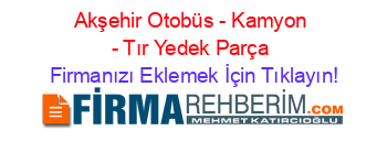 Akşehir+Otobüs+-+Kamyon+-+Tır+Yedek+Parça Firmanızı+Eklemek+İçin+Tıklayın!