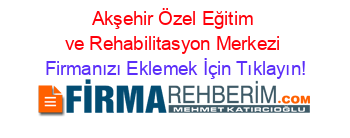 Akşehir+Özel+Eğitim+ve+Rehabilitasyon+Merkezi Firmanızı+Eklemek+İçin+Tıklayın!