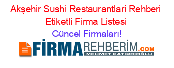 Akşehir+Sushi+Restaurantlari+Rehberi+Etiketli+Firma+Listesi Güncel+Firmaları!