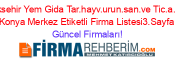 Aksehir+Yem+Gida+Tar.hayv.urun.san.ve+Tic.a.s.+Konya+Merkez+Etiketli+Firma+Listesi3.Sayfa Güncel+Firmaları!