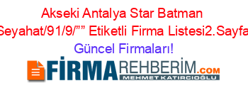 Akseki+Antalya+Star+Batman+Seyahat/91/9/””+Etiketli+Firma+Listesi2.Sayfa Güncel+Firmaları!