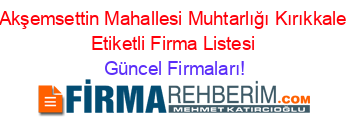 Akşemsettin+Mahallesi+Muhtarlığı+Kırıkkale+Etiketli+Firma+Listesi Güncel+Firmaları!