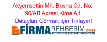 Akşemsettin+Mh.+Bosna+Cd.+No:+90/AB+Adresi+Kime+Ait Detayları+Görmek+için+Tıklayın!