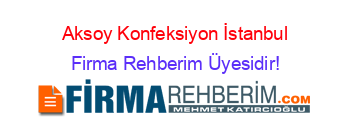 Aksoy+Konfeksiyon+İstanbul Firma+Rehberim+Üyesidir!