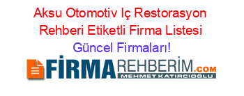 Aksu+Otomotiv+Iç+Restorasyon+Rehberi+Etiketli+Firma+Listesi Güncel+Firmaları!