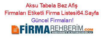 Aksu+Tabela+Bez+Afiş+Firmaları+Etiketli+Firma+Listesi64.Sayfa Güncel+Firmaları!