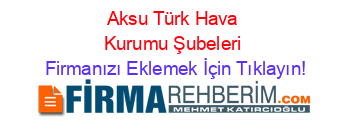 Aksu+Türk+Hava+Kurumu+Şubeleri Firmanızı+Eklemek+İçin+Tıklayın!
