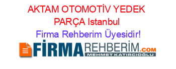 AKTAM+OTOMOTİV+YEDEK+PARÇA+Istanbul Firma+Rehberim+Üyesidir!