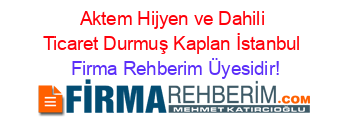 Aktem+Hijyen+ve+Dahili+Ticaret+Durmuş+Kaplan+İstanbul Firma+Rehberim+Üyesidir!