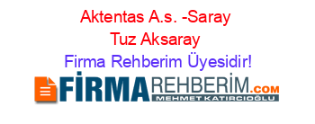 Aktentas+A.s.+-Saray+Tuz+Aksaray Firma+Rehberim+Üyesidir!