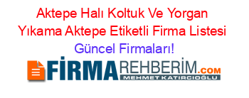 Aktepe+Halı+Koltuk+Ve+Yorgan+Yıkama+Aktepe+Etiketli+Firma+Listesi Güncel+Firmaları!