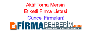 Aktif+Torna+Mersin+Etiketli+Firma+Listesi Güncel+Firmaları!