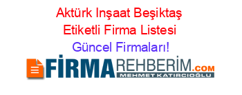 Aktürk+Inşaat+Beşiktaş+Etiketli+Firma+Listesi Güncel+Firmaları!