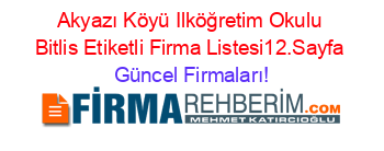 Akyazı+Köyü+Ilköğretim+Okulu+Bitlis+Etiketli+Firma+Listesi12.Sayfa Güncel+Firmaları!