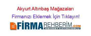 Akyurt+Altınbaş+Mağazaları Firmanızı+Eklemek+İçin+Tıklayın!