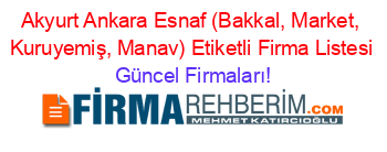 Akyurt+Ankara+Esnaf+(Bakkal,+Market,+Kuruyemiş,+Manav)+Etiketli+Firma+Listesi Güncel+Firmaları!