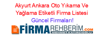 Akyurt+Ankara+Oto+Yıkama+Ve+Yağlama+Etiketli+Firma+Listesi Güncel+Firmaları!