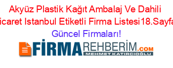 Akyüz+Plastik+Kağıt+Ambalaj+Ve+Dahili+Ticaret+Istanbul+Etiketli+Firma+Listesi18.Sayfa Güncel+Firmaları!