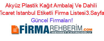 Akyüz+Plastik+Kağıt+Ambalaj+Ve+Dahili+Ticaret+Istanbul+Etiketli+Firma+Listesi3.Sayfa Güncel+Firmaları!