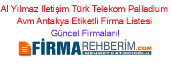 Al+Yılmaz+Iletişim+Türk+Telekom+Palladium+Avm+Antakya+Etiketli+Firma+Listesi Güncel+Firmaları!