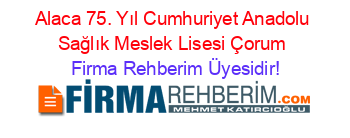 Alaca+75.+Yıl+Cumhuriyet+Anadolu+Sağlık+Meslek+Lisesi+Çorum Firma+Rehberim+Üyesidir!