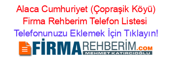 +Alaca+Cumhuriyet+(Çopraşik+Köyü)+Firma+Rehberim+Telefon+Listesi Telefonunuzu+Eklemek+İçin+Tıklayın!