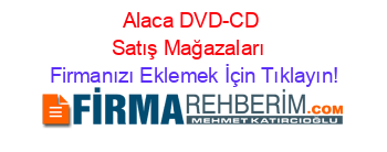 Alaca+DVD-CD+Satış+Mağazaları  Firmanızı+Eklemek+İçin+Tıklayın!